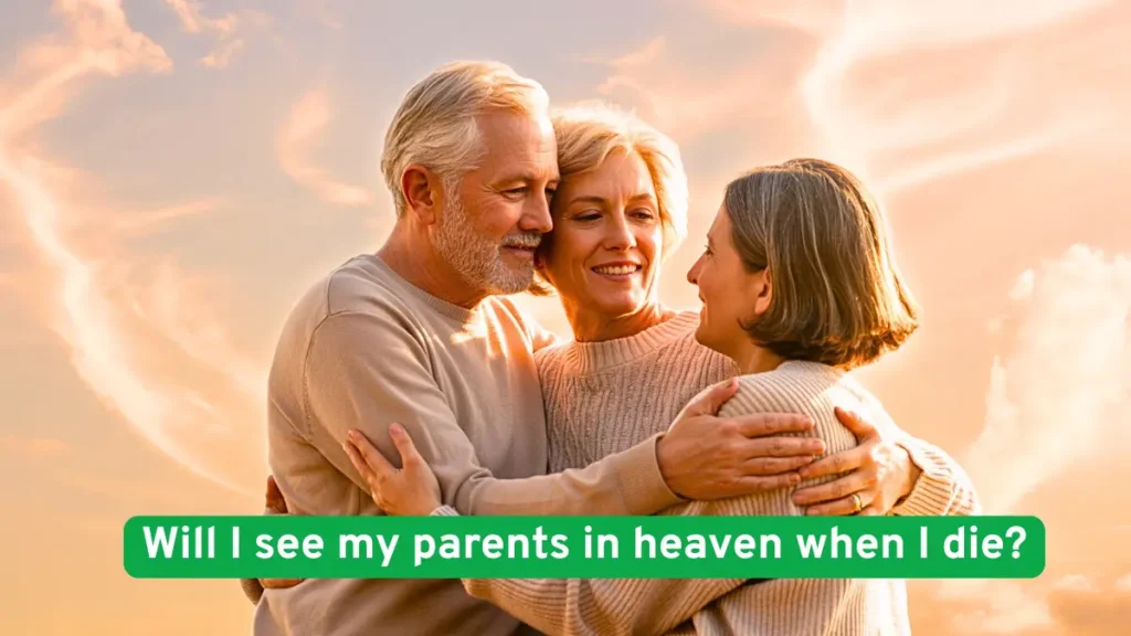 Will I see my parents in heaven when I die